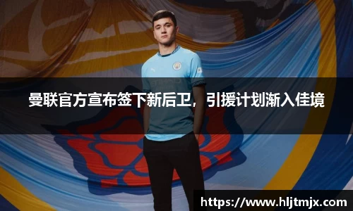 曼联官方宣布签下新后卫，引援计划渐入佳境