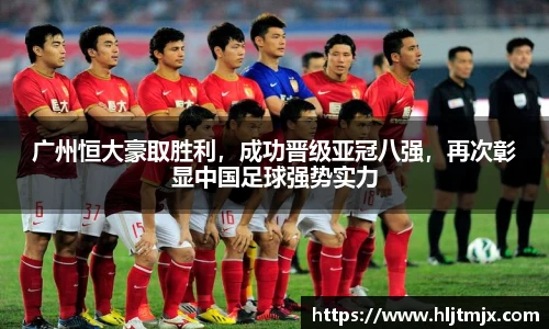 广州恒大豪取胜利，成功晋级亚冠八强，再次彰显中国足球强势实力