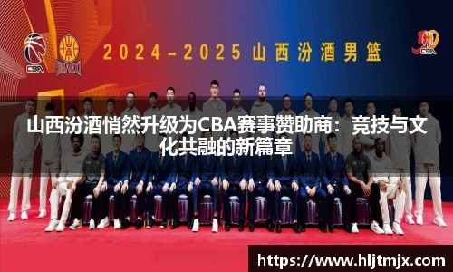 山西汾酒悄然升级为CBA赛事赞助商：竞技与文化共融的新篇章