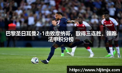巴黎圣日耳曼2-1击败摩纳哥，取得三连胜，领跑法甲积分榜