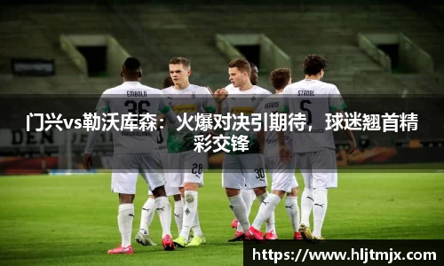 门兴vs勒沃库森：火爆对决引期待，球迷翘首精彩交锋