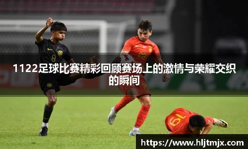 1122足球比赛精彩回顾赛场上的激情与荣耀交织的瞬间