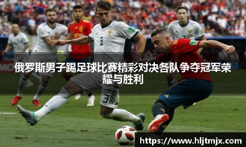 俄罗斯男子踢足球比赛精彩对决各队争夺冠军荣耀与胜利