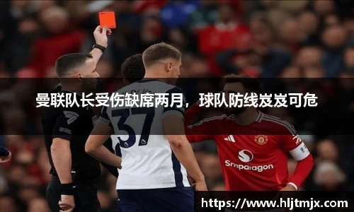 曼联队长受伤缺席两月，球队防线岌岌可危
