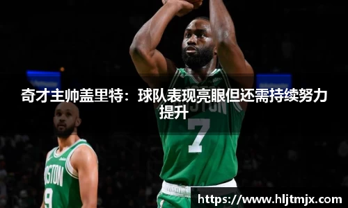 奇才主帅盖里特：球队表现亮眼但还需持续努力提升