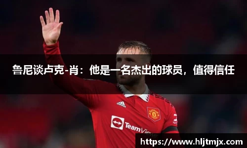 鲁尼谈卢克-肖：他是一名杰出的球员，值得信任