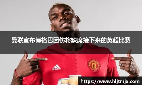 曼联宣布博格巴因伤将缺席接下来的英超比赛