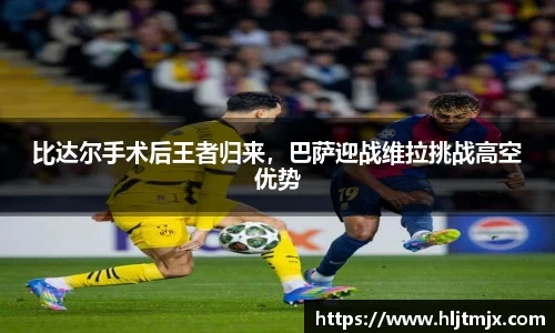 比达尔手术后王者归来，巴萨迎战维拉挑战高空优势