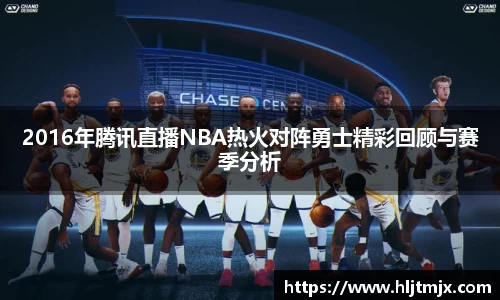 2016年腾讯直播NBA热火对阵勇士精彩回顾与赛季分析