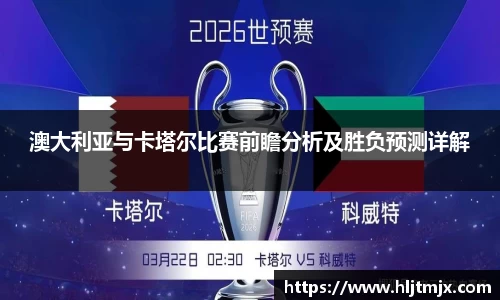 澳大利亚与卡塔尔比赛前瞻分析及胜负预测详解