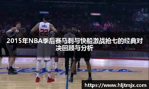 2015年NBA季后赛马刺与快船激战抢七的经典对决回顾与分析