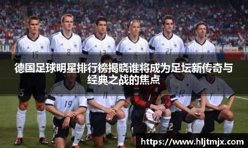 德国足球明星排行榜揭晓谁将成为足坛新传奇与经典之战的焦点