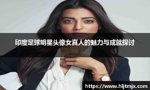 印度足球明星头像女真人的魅力与成就探讨