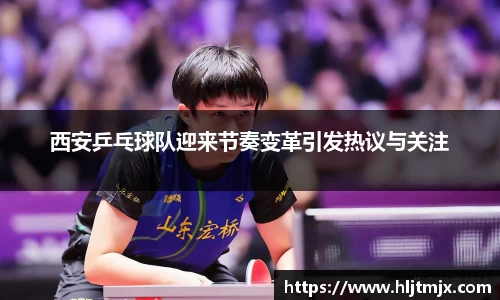 西安乒乓球队迎来节奏变革引发热议与关注
